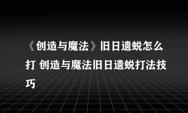 《创造与魔法》旧日遗蜕怎么打 创造与魔法旧日遗蜕打法技巧