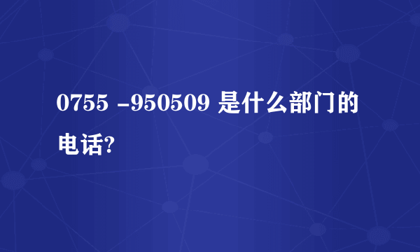 0755 -950509 是什么部门的电话?