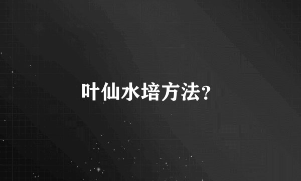 叶仙水培方法？