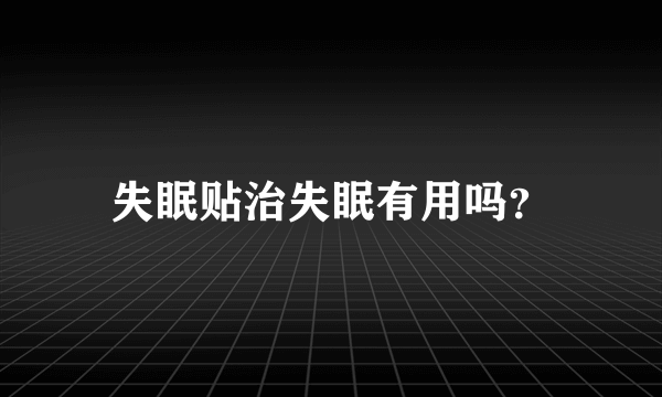 失眠贴治失眠有用吗？