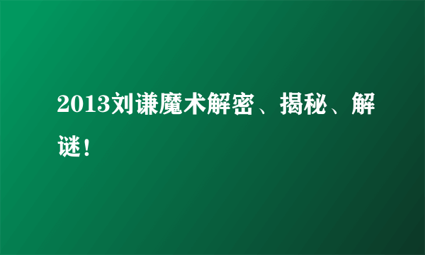 2013刘谦魔术解密、揭秘、解谜！