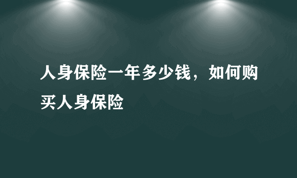 人身保险一年多少钱，如何购买人身保险