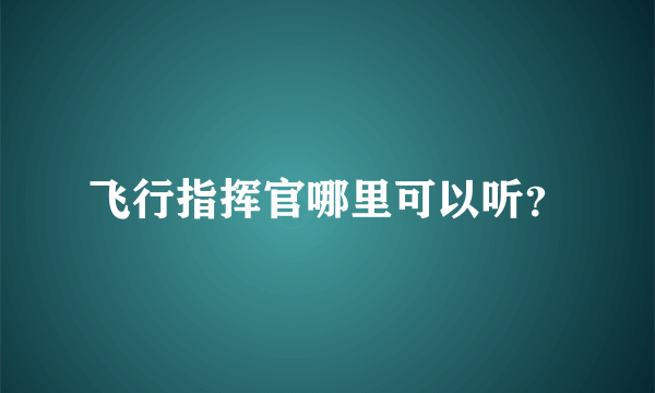 飞行指挥官哪里可以听？