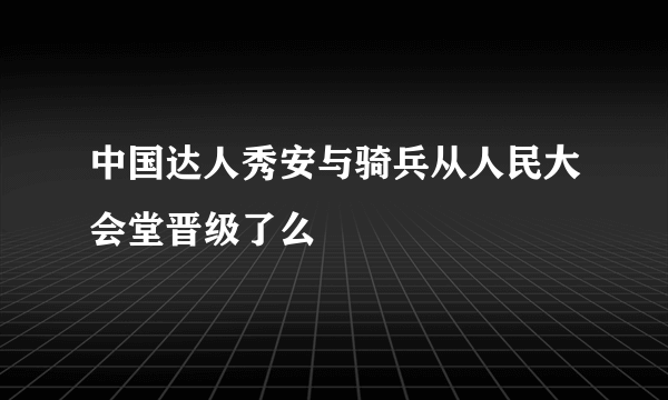 中国达人秀安与骑兵从人民大会堂晋级了么