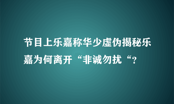 节目上乐嘉称华少虚伪揭秘乐嘉为何离开“非诚勿扰“？