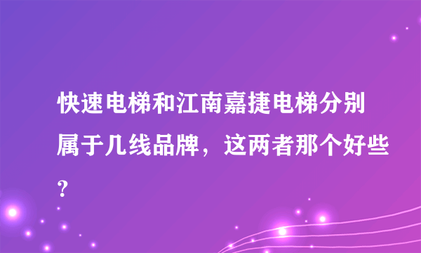 快速电梯和江南嘉捷电梯分别属于几线品牌，这两者那个好些？