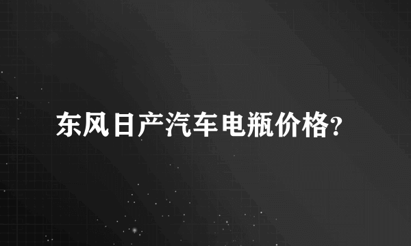 东风日产汽车电瓶价格？