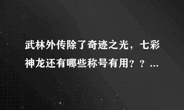 武林外传除了奇迹之光，七彩神龙还有哪些称号有用？？如题 谢谢了