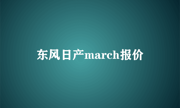 东风日产march报价