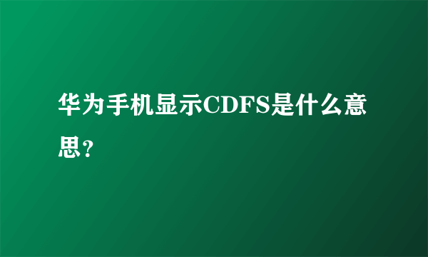 华为手机显示CDFS是什么意思？