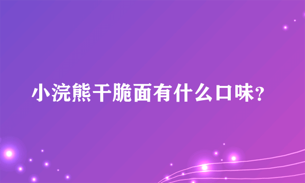 小浣熊干脆面有什么口味？