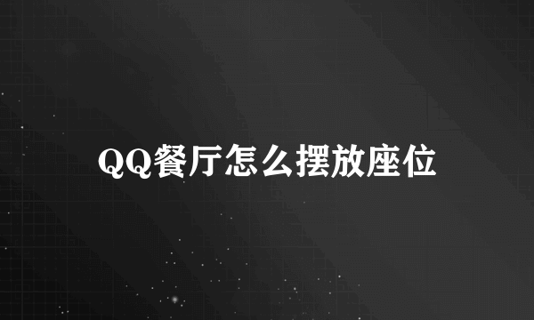 QQ餐厅怎么摆放座位