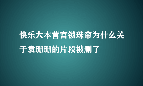 快乐大本营宫锁珠帘为什么关于袁珊珊的片段被删了