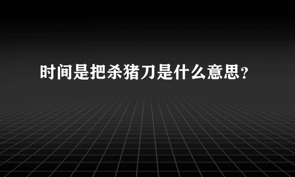 时间是把杀猪刀是什么意思？