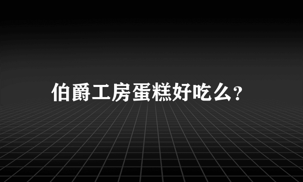 伯爵工房蛋糕好吃么？