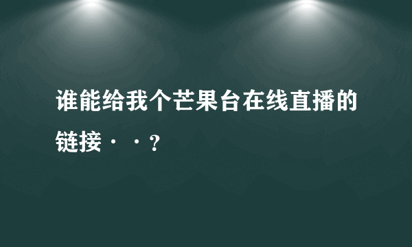 谁能给我个芒果台在线直播的链接··？