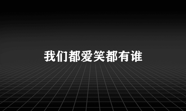 我们都爱笑都有谁