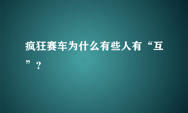 疯狂赛车为什么有些人有“互”？