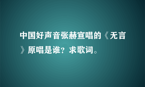 中国好声音张赫宣唱的《无言》原唱是谁？求歌词。