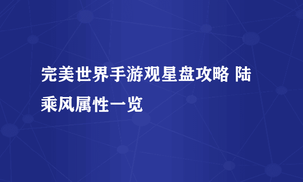 完美世界手游观星盘攻略 陆乘风属性一览