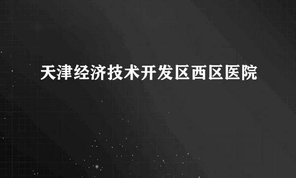 天津经济技术开发区西区医院