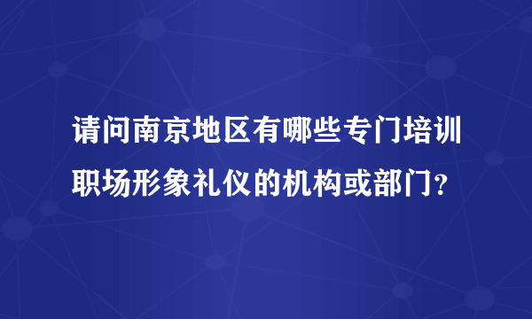 请问南京地区有哪些专门培训职场形象礼仪的机构或部门？