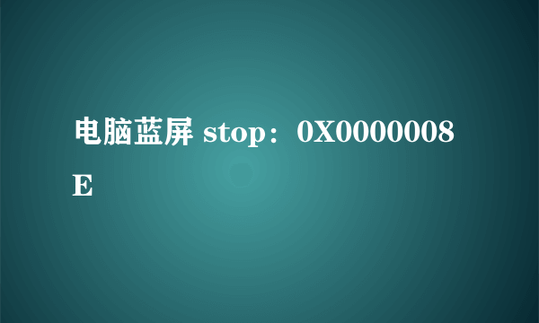 电脑蓝屏 stop：0X0000008E