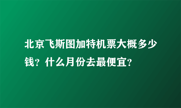 北京飞斯图加特机票大概多少钱？什么月份去最便宜？