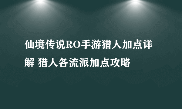 仙境传说RO手游猎人加点详解 猎人各流派加点攻略