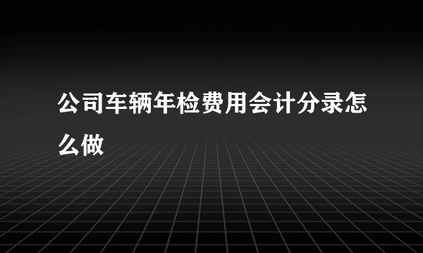 公司车辆年检费用会计分录怎么做