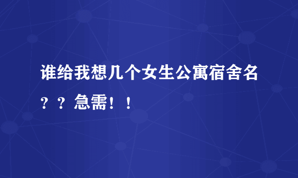 谁给我想几个女生公寓宿舍名？？急需！！