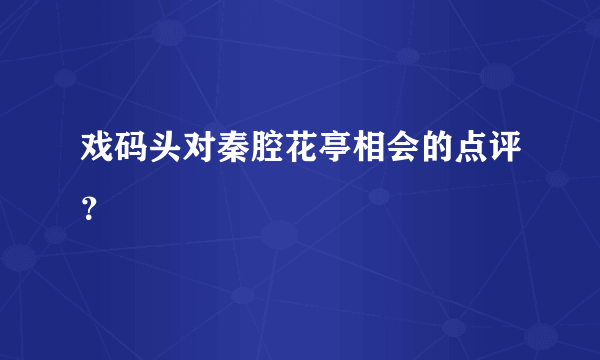 戏码头对秦腔花亭相会的点评？