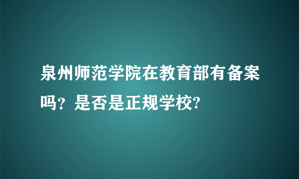 泉州师范学院在教育部有备案吗？是否是正规学校?