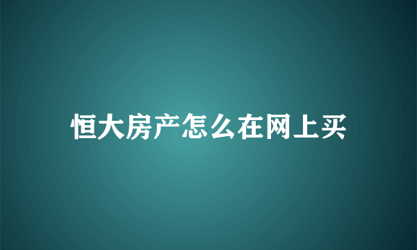 恒大房产怎么在网上买