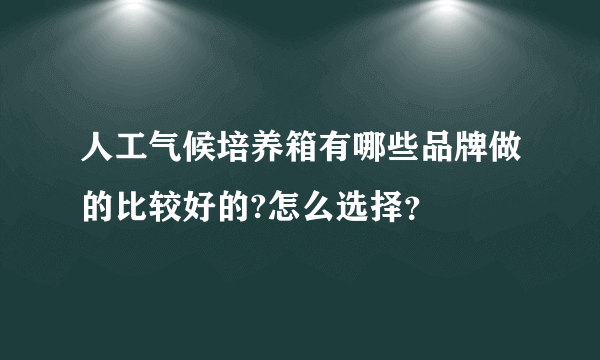 人工气候培养箱有哪些品牌做的比较好的?怎么选择？