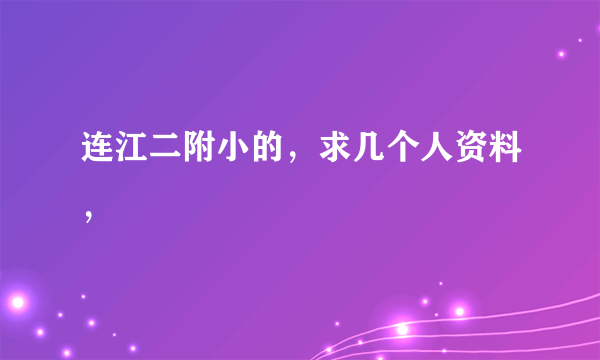 连江二附小的，求几个人资料，