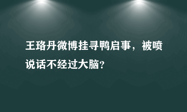 王珞丹微博挂寻鸭启事，被喷说话不经过大脑？