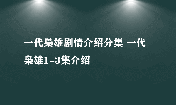 一代枭雄剧情介绍分集 一代枭雄1-3集介绍