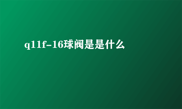 q11f-16球阀是是什么