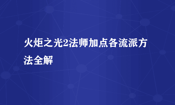 火炬之光2法师加点各流派方法全解