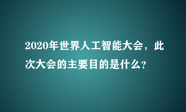 2020年世界人工智能大会，此次大会的主要目的是什么？