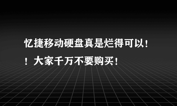 忆捷移动硬盘真是烂得可以！！大家千万不要购买！