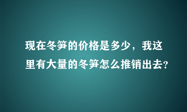 现在冬笋的价格是多少，我这里有大量的冬笋怎么推销出去？