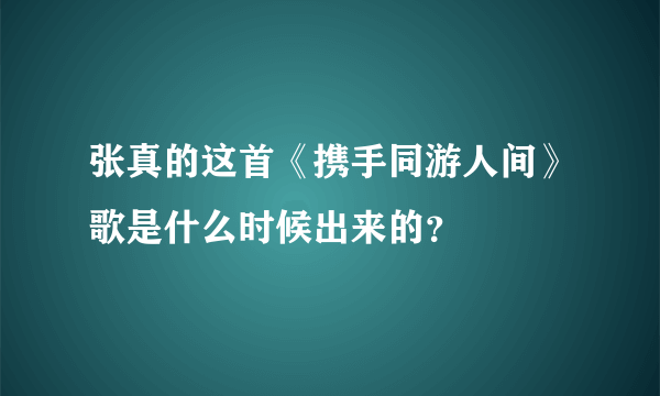 张真的这首《携手同游人间》歌是什么时候出来的？