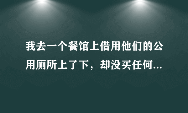 我去一个餐馆上借用他们的公用厕所上了下，却没买任何菜吃，结果那个老板很生气，请问我会中毒吗？