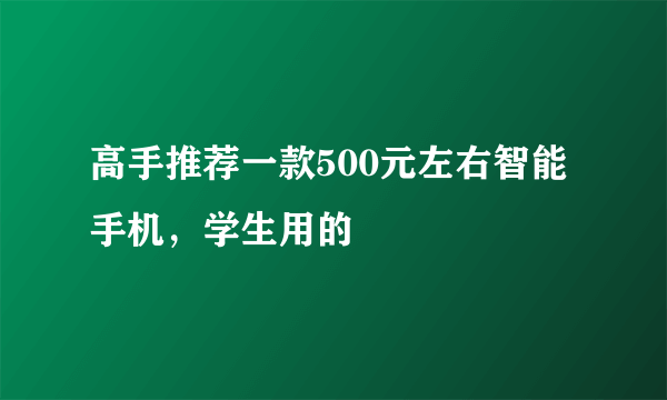 高手推荐一款500元左右智能手机，学生用的