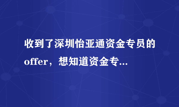 收到了深圳怡亚通资金专员的offer，想知道资金专员是一个怎么样的岗位？与出纳有什么区别？