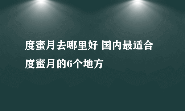 度蜜月去哪里好 国内最适合度蜜月的6个地方