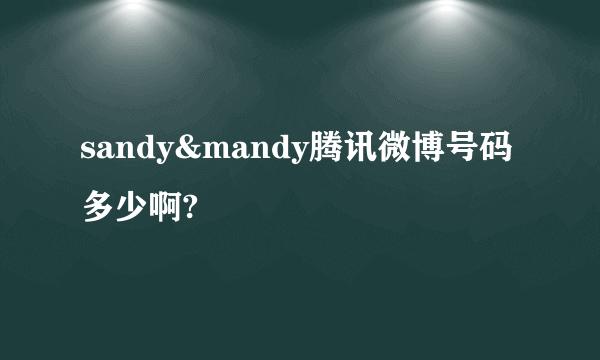 sandy&mandy腾讯微博号码多少啊?