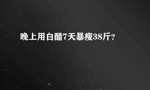 晚上用白醋7天暴瘦38斤？